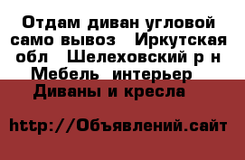 Отдам диван угловой само вывоз - Иркутская обл., Шелеховский р-н Мебель, интерьер » Диваны и кресла   